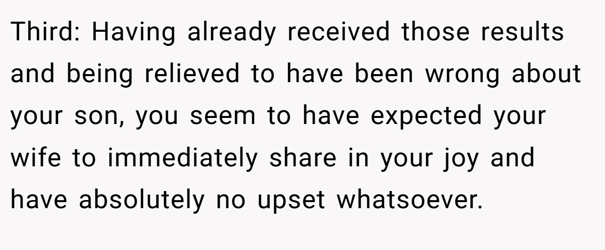 Third: Having already received those results and being relieved to have been wrong about your son, you seem to have expected your wife to immediately share in your joy and have absolutely no upset whatsoever.