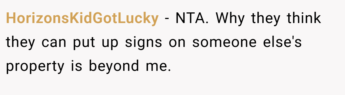 HorizonsKidGotLucky - NTA. Why they think they can put up signs on someone else's property is beyond me.