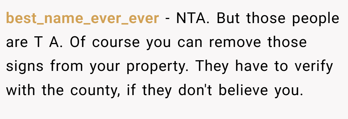best_name_ever_ever - NTA. But those people are T A. Of course you can remove those signs from your property. They have to verify with the county, if they don't believe you.