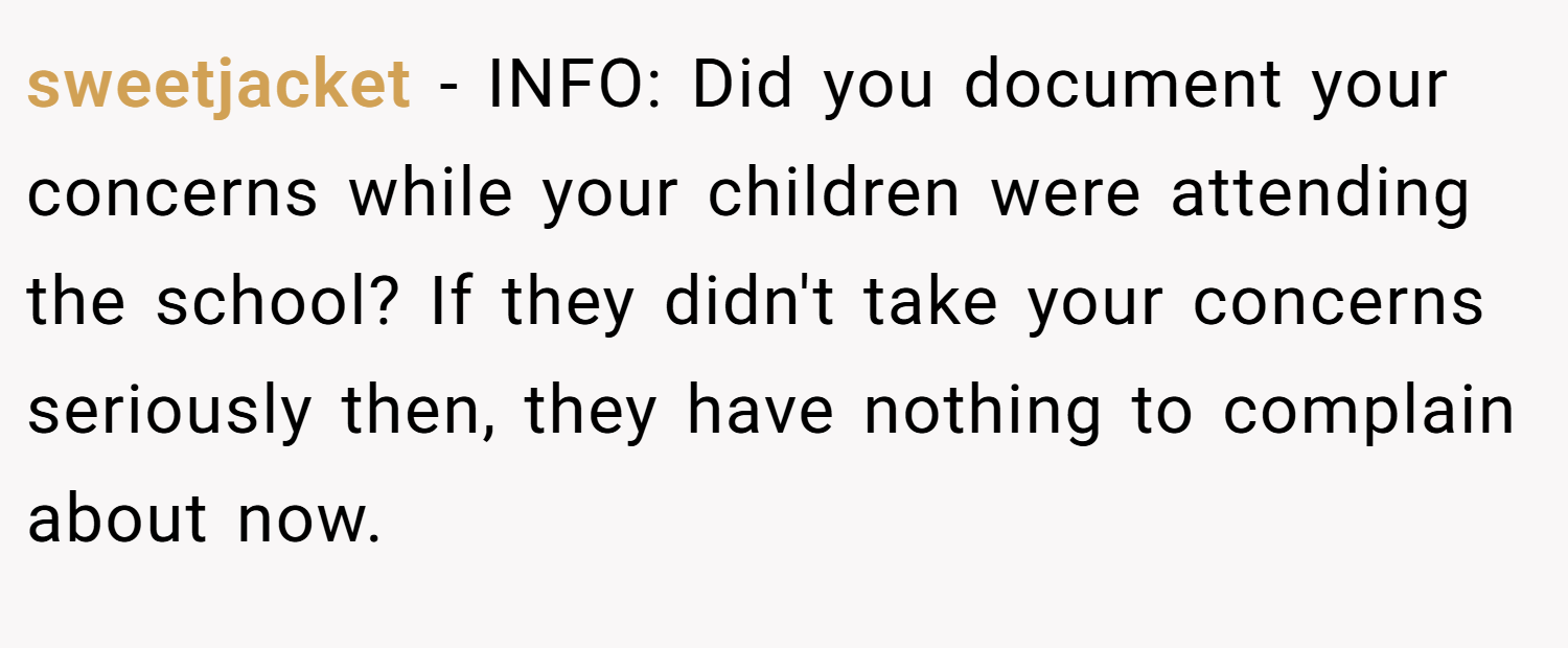 sweetjacket − INFO: Did you document your concerns while your children were attending the school? If they didn't take your concerns seriously then, they have nothing to complain about now.