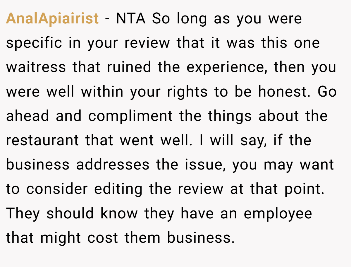 AnalApiairist - NTA So long as you were specific in your review that it was this one waitress that ruined the experience, then you were well within your rights to be honest. Go ahead and compliment the things about the restaurant that went well. I will say, if the business addresses the issue, you may want to consider editing the review at that point. They should know they have an employee that might cost them business.