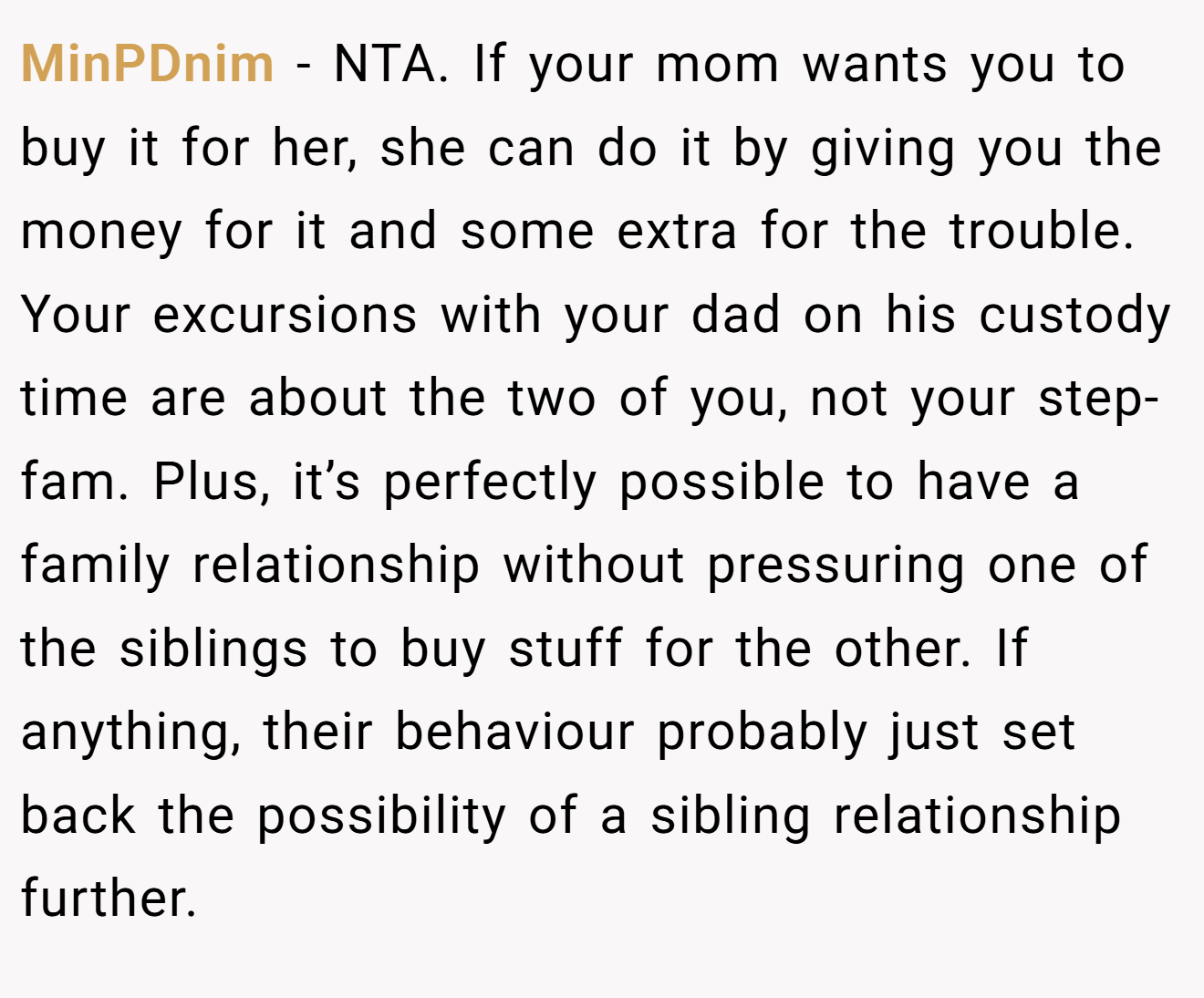 MinPDnim - NTA. If your mom wants you to buy it for her, she can do it by giving you the money for it and some extra for the trouble. Your excursions with your dad on his custody time are about the two of you, not your step-fam. Plus, it’s perfectly possible to have a family relationship without pressuring one of the siblings to buy stuff for the other. If anything, their behaviour probably just set back the possibility of a sibling relationship further.