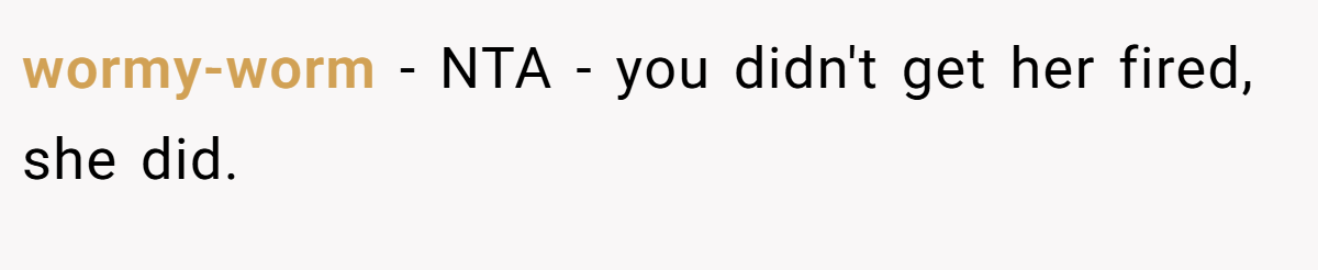 wormy-worm − NTA - you didn't get her fired, she did.