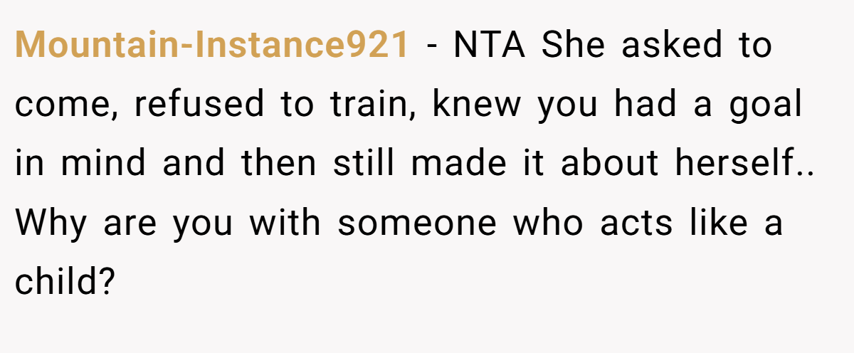 Mountain-Instance921 - NTA She asked to come, refused to train, knew you had a goal in mind and then still made it about herself.. Why are you with someone who acts like a child?