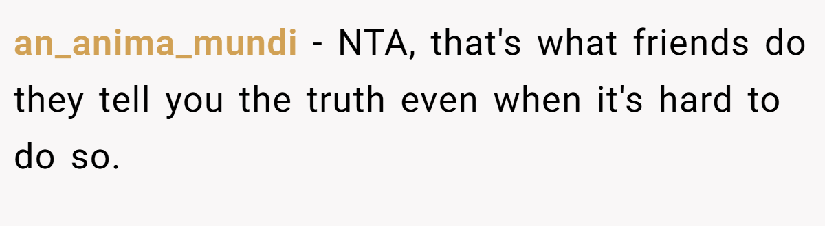 an_anima_mundi - NTA, that's what friends do they tell you the truth even when it's hard to do so.