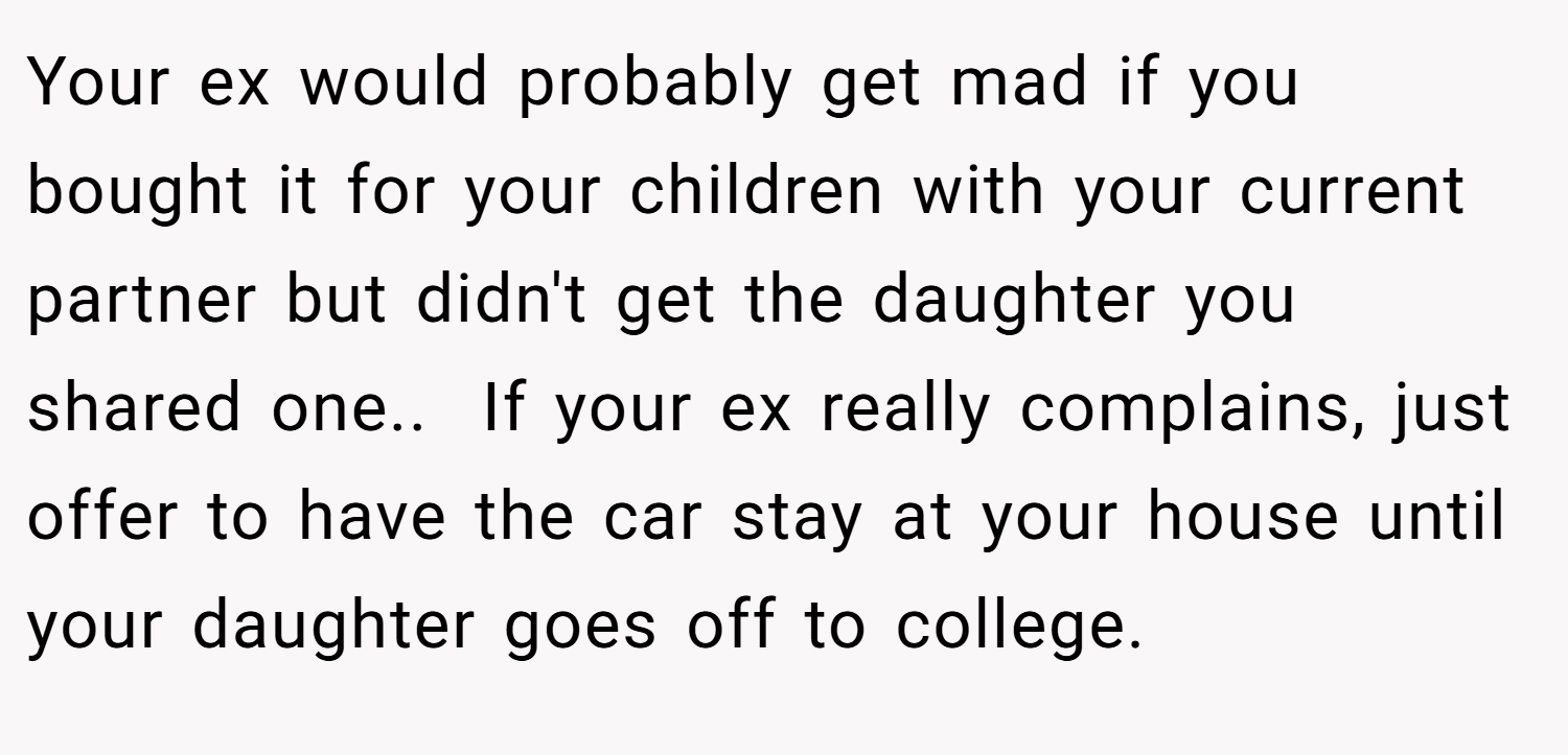 Your ex would probably get mad if you bought it for your children with your current partner but didn't get the daughter you shared one.. ​ If your ex really complains, just offer to have the car stay at your house until your daughter goes off to college.