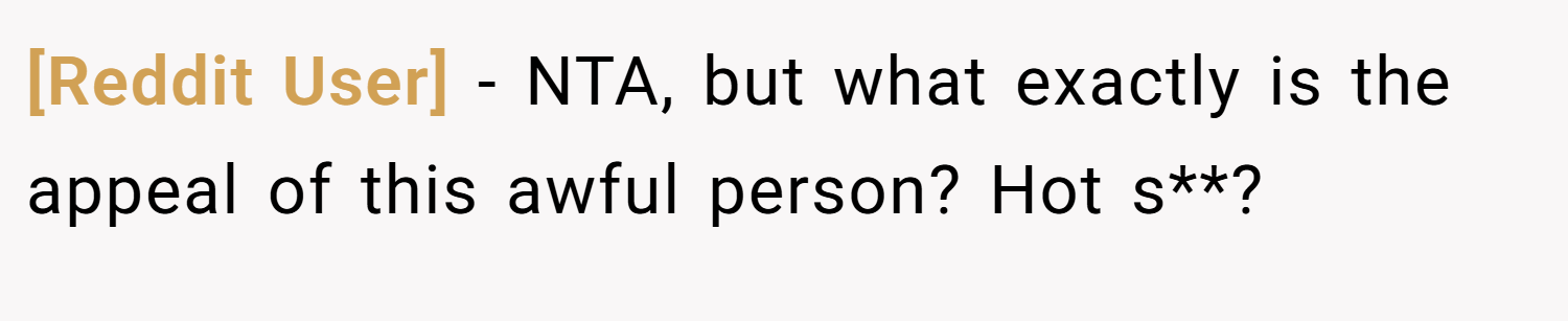 [Reddit User] − NTA, but what exactly is the appeal of this awful person? Hot s**?