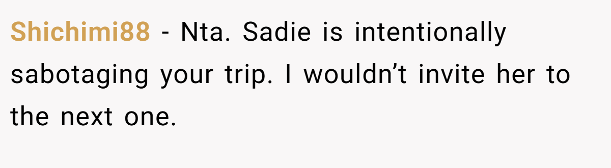 Shichimi88 − Nta. Sadie is intentionally sabotaging your trip. I wouldn’t invite her to the next one.
