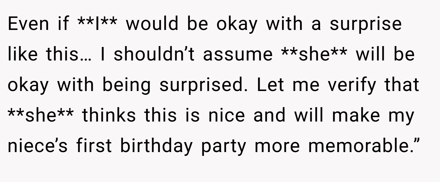 Even if **I** would be okay with a surprise like this… I shouldn’t assume **she** will be okay with being surprised. Let me verify that **she** thinks this is nice and will make my niece’s first birthday party more memorable.”