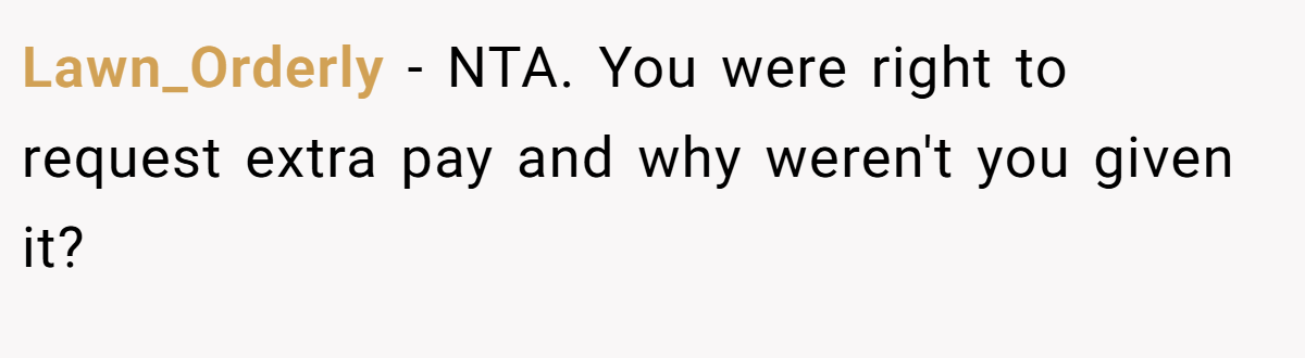 Lawn_Orderly - NTA. You were right to request extra pay and why weren't you given it?