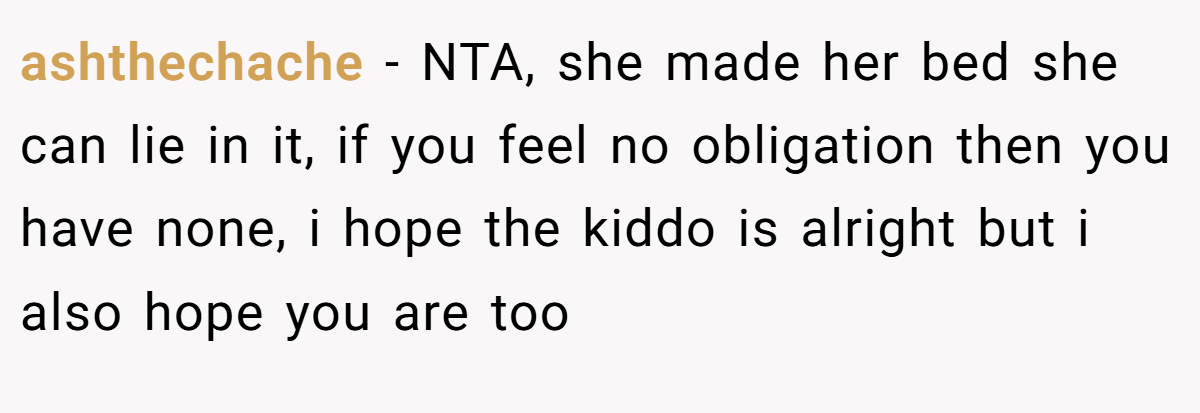 ashthechache − NTA, she made her bed she can lie in it, if you feel no obligation then you have none, i hope the kiddo is alright but i also hope you are too