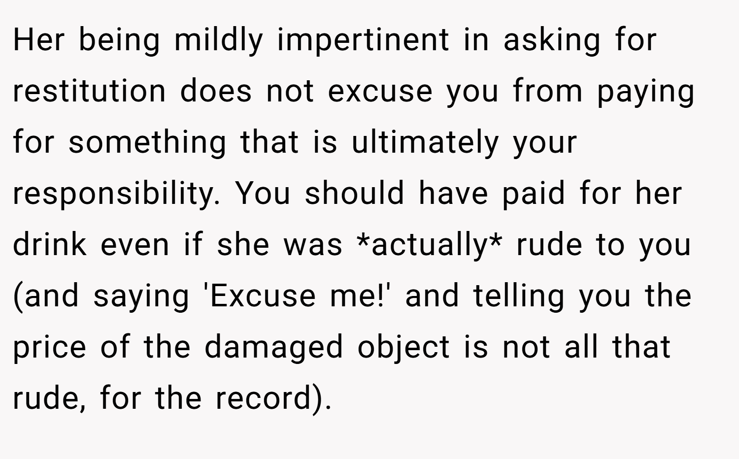 Her being mildly impertinent in asking for restitution does not excuse you from paying for something that is ultimately your responsibility. You should have paid for her drink even if she was *actually* rude to you (and saying 'Excuse me!' and telling you the price of the damaged object is not all that rude, for the record).