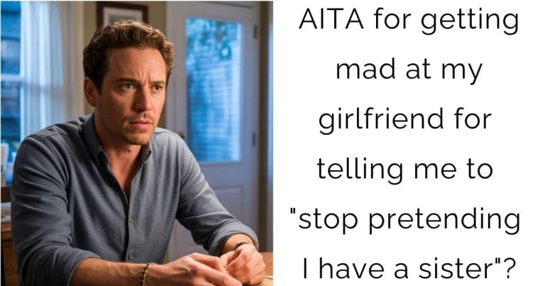 AITA for getting mad at my girlfriend for telling me to “stop pretending I have a sister”?