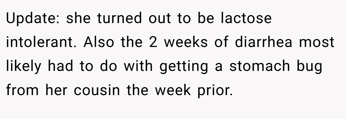 Update: she turned out to be lactose intolerant. Also the 2 weeks of diarrhea most likely had to do with getting a stomach bug from her cousin the week prior.