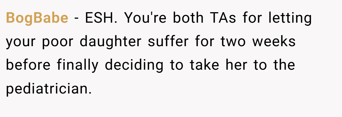 BogBabe - ESH. You're both TAs for letting your poor daughter suffer for two weeks before finally deciding to take her to the pediatrician.