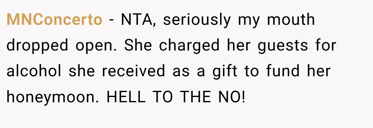 MNConcerto − NTA, seriously my mouth dropped open. She charged her guests for alcohol she received as a gift to fund her honeymoon. HELL TO THE NO!