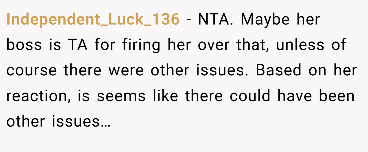 Independent_Luck_136 − NTA. Maybe her boss is TA for firing her over that, unless of course there were other issues. Based on her reaction, is seems like there could have been other issues…