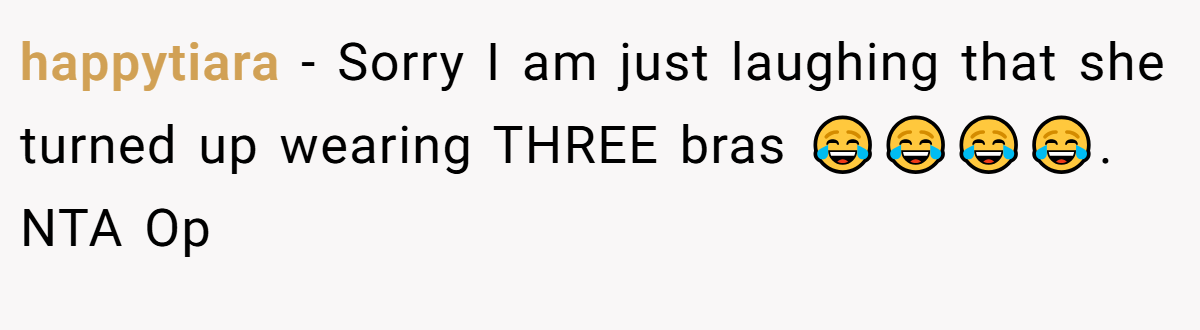 happytiara − Sorry I am just laughing that she turned up wearing THREE bras 😂😂😂😂. NTA Op