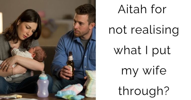 Aitah for not realising what I put my wife through?