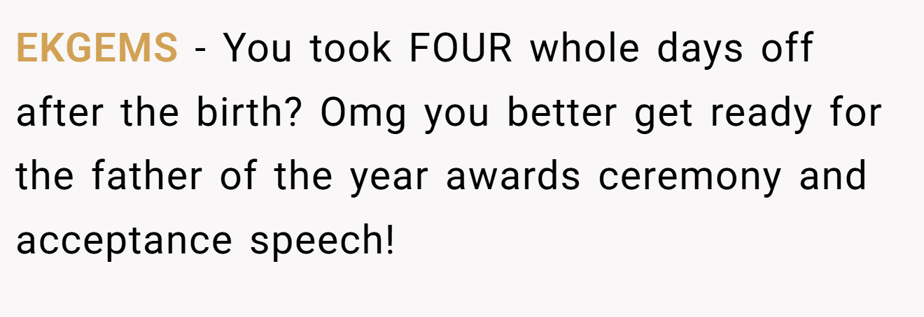 EKGEMS - You took FOUR whole days off after the birth? Omg you better get ready for the father of the year awards ceremony and acceptance speech!