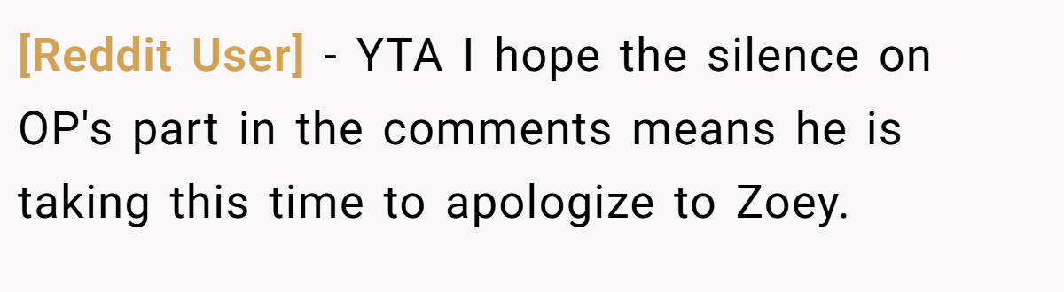 [Reddit User] − YTA I hope the silence on OP's part in the comments means he is taking this time to apologize to Zoey.