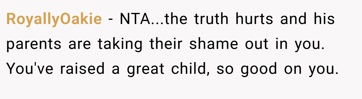 RoyallyOakie − NTA...the truth hurts and his parents are taking their shame out in you. You've raised a great child, so good on you.