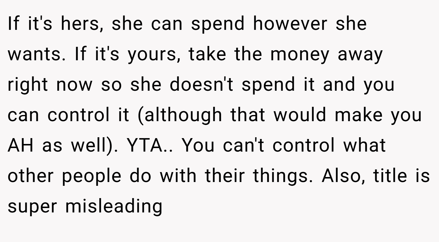 If it's hers, she can spend however she wants. If it's yours, take the money away right now so she doesn't spend it and you can control it (although that would make you AH as well). YTA.. You can't control what other people do with their things. Also, title is super misleading