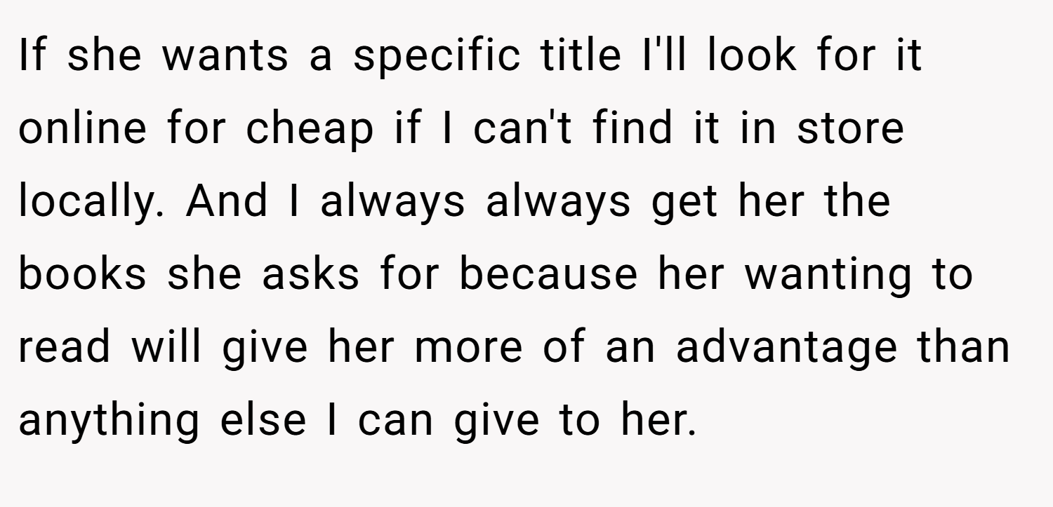 If she wants a specific title I'll look for it online for cheap if I can't find it in store locally. And I always always get her the books she asks for because her wanting to read will give her more of an advantage than anything else I can give to her.