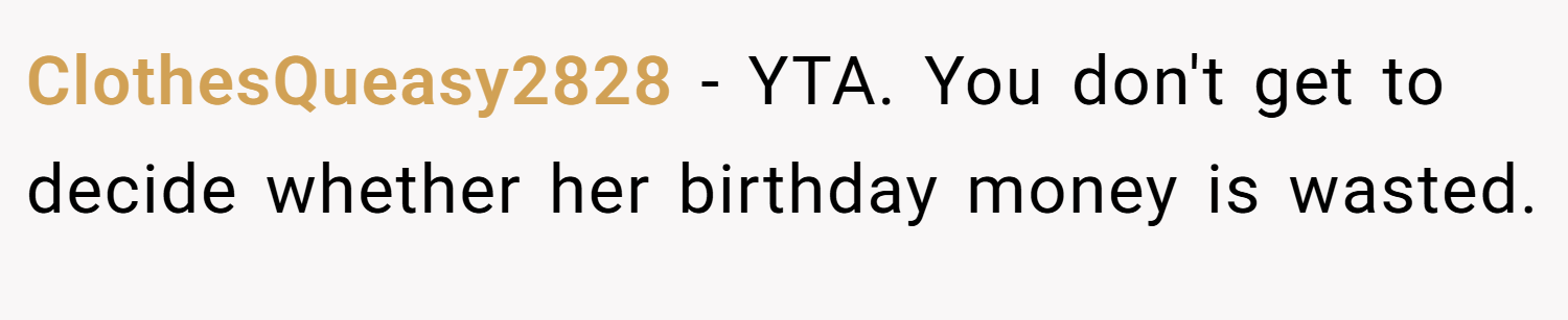 ClothesQueasy2828 − YTA. You don't get to decide whether her birthday money is wasted.