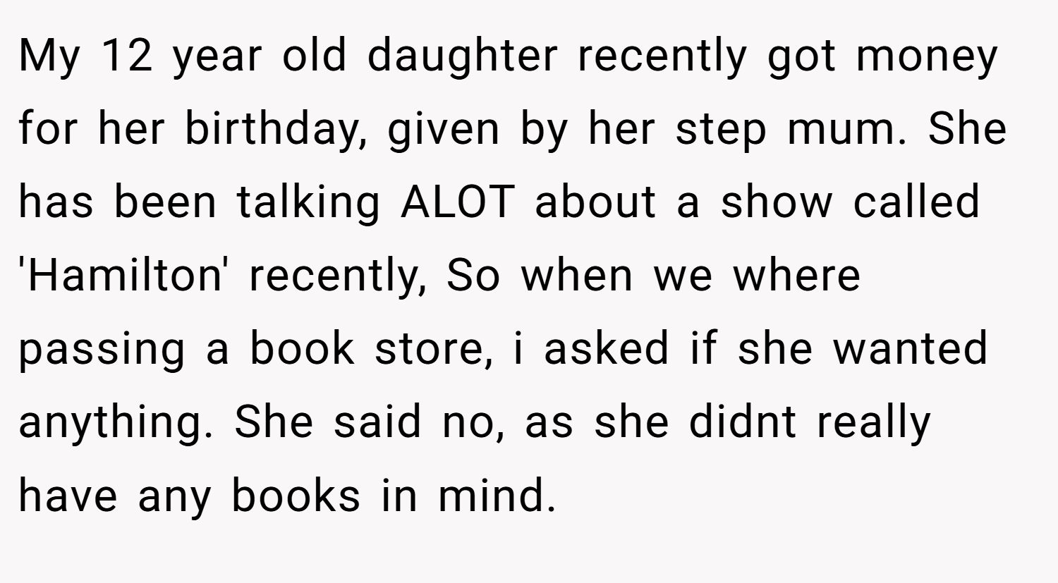 My 12 year old daughter recently got money for her birthday, given by her step mum. She has been talking ALOT about a show called 'Hamilton' recently, So when we where passing a book store, i asked if she wanted anything. She said no, as she didnt really have any books in mind.