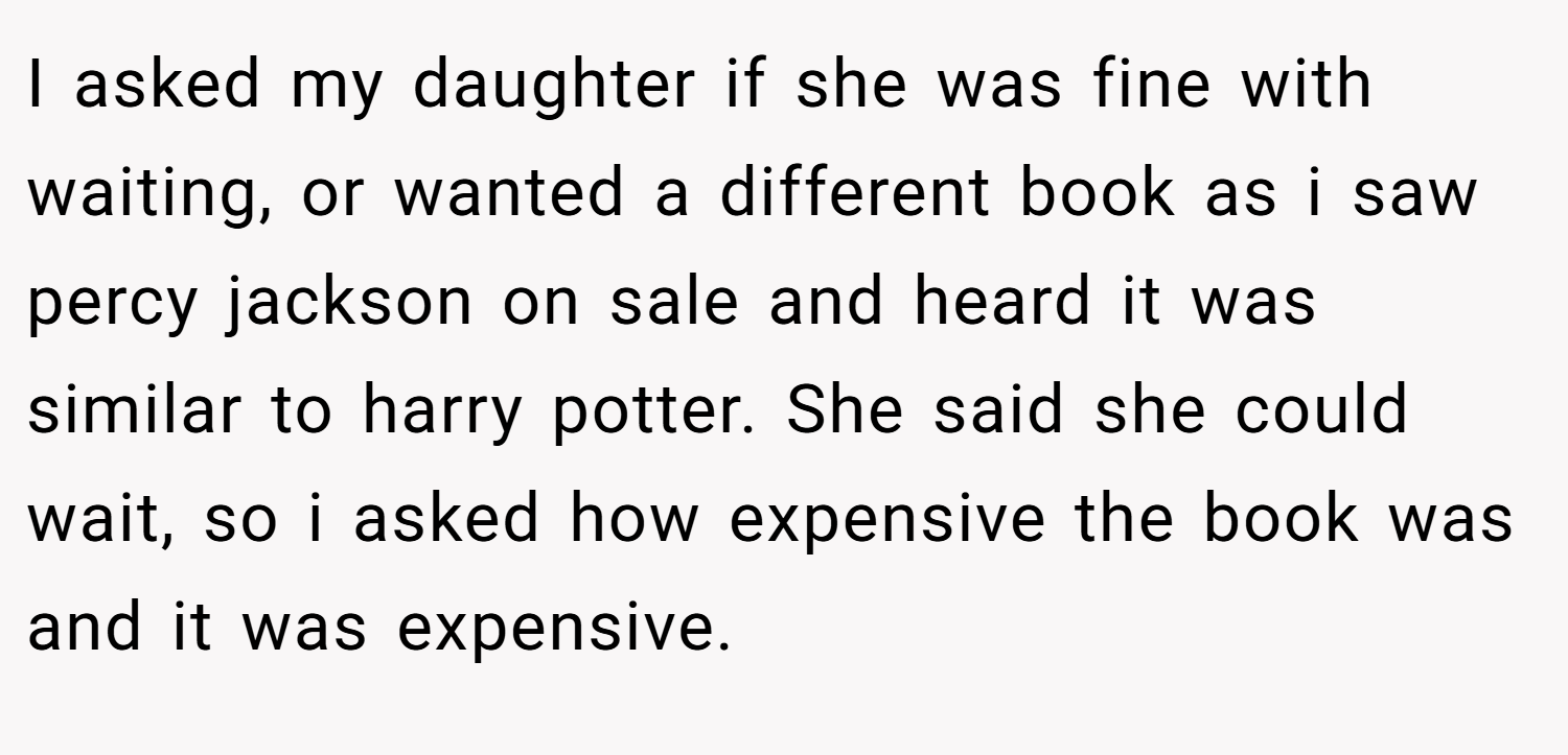 I asked my daughter if she was fine with waiting, or wanted a different book as i saw percy jackson on sale and heard it was similar to harry potter. She said she could wait, so i asked how expensive the book was and it was expensive.