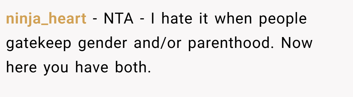 ninja_heart − NTA - I hate it when people gatekeep gender and/or parenthood. Now here you have both.