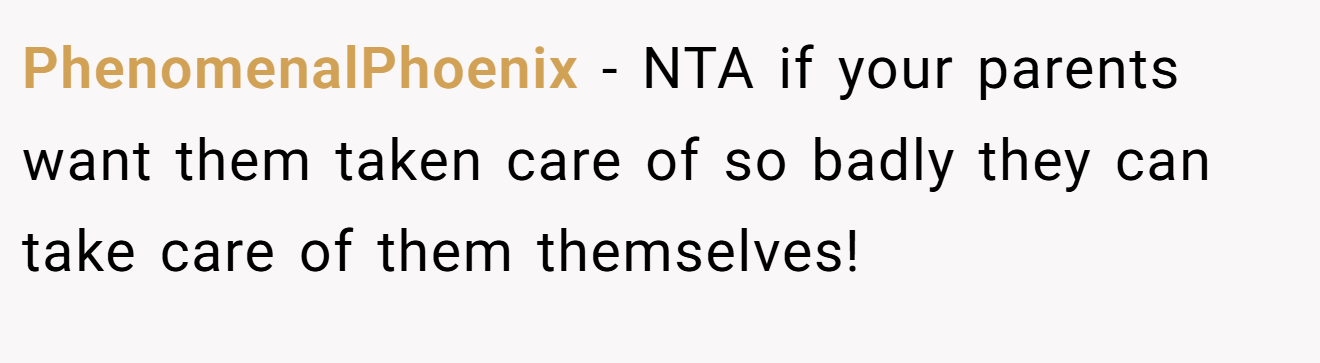 PhenomenalPhoenix - NTA if your parents want them taken care of so badly they can take care of them themselves!