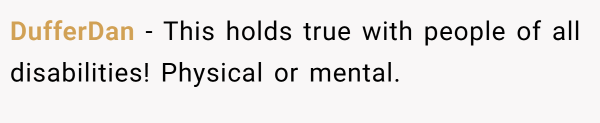 DufferDan − This holds true with people of all disabilities! Physical or mental.