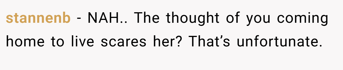 stannenb − NAH.. The thought of you coming home to live scares her? That’s unfortunate.