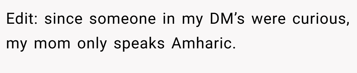 Edit: since someone in my DM’s were curious, my mom only speaks Amharic.