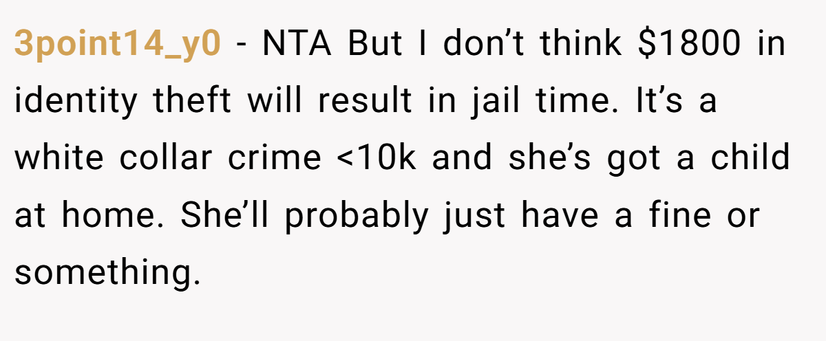 3point14_y0 − NTA But I don’t think $1800 in identity theft will result in jail time. It’s a white collar crime <10k and she’s got a child at home. She’ll probably just have a fine or something.