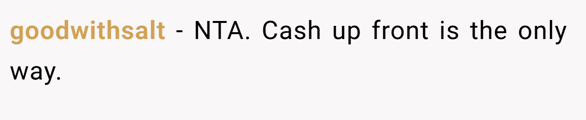 goodwithsalt - NTA. Cash up front is the only way.