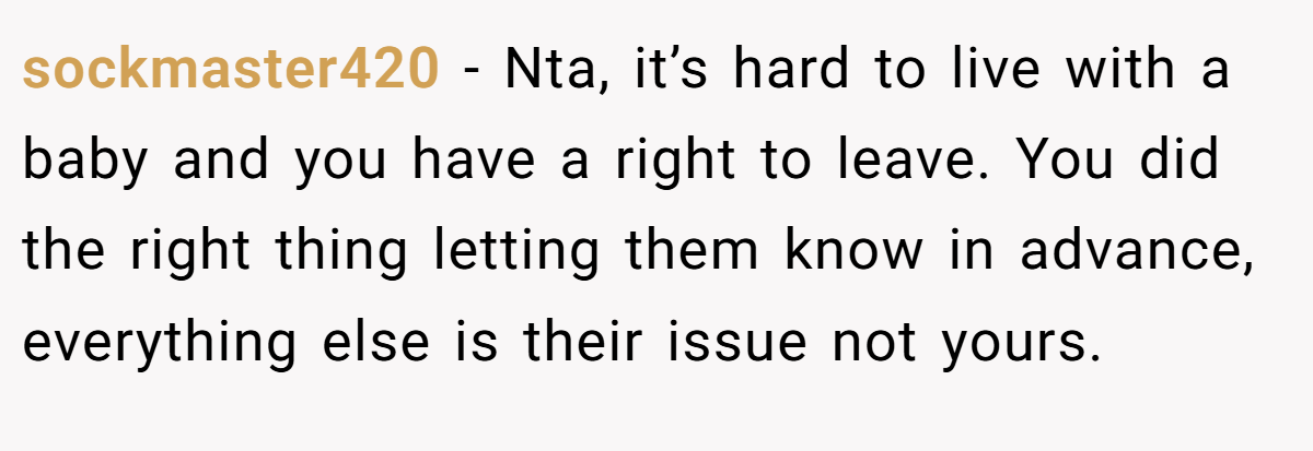 sockmaster420 − Nta, it’s hard to live with a baby and you have a right to leave. You did the right thing letting them know in advance, everything else is their issue not yours.