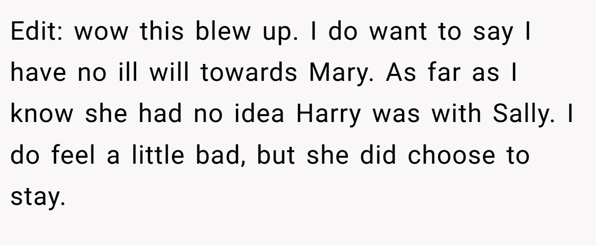 Edit: wow this blew up. I do want to say I have no ill will towards Mary. As far as I know she had no idea Harry was with Sally. I do feel a little bad, but she did choose to stay.