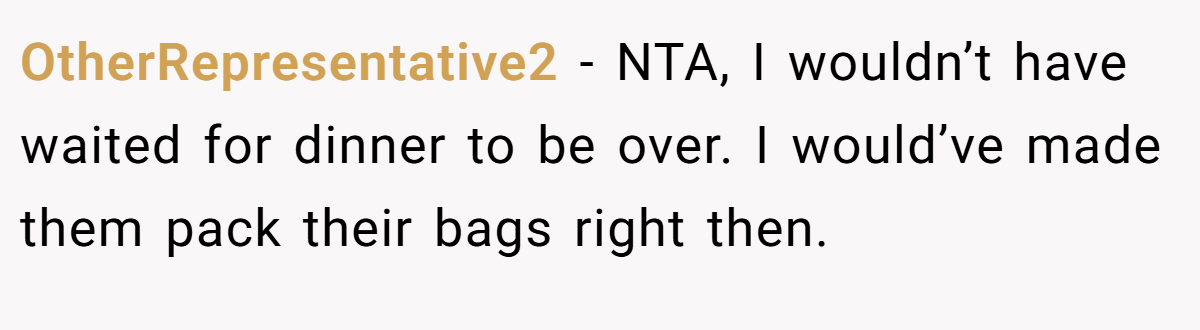 OtherRepresentative2 − NTA, I wouldn’t have waited for dinner to be over. I would’ve made them pack their bags right then.
