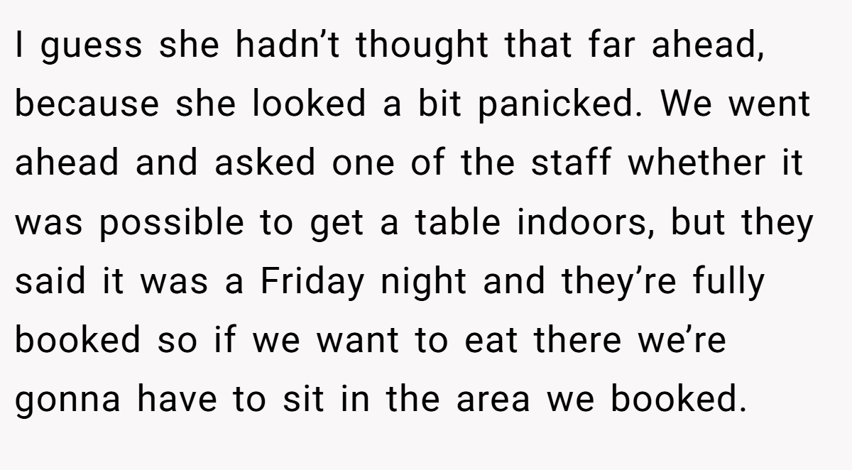 I guess she hadn’t thought that far ahead, because she looked a bit panicked. We went ahead and asked one of the staff whether it was possible to get a table indoors, but they said it was a Friday night and they’re fully booked so if we want to eat there we’re gonna have to sit in the area we booked.