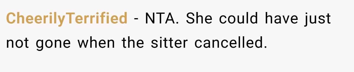 CheerilyTerrified − NTA. She could have just not gone when the sitter cancelled.