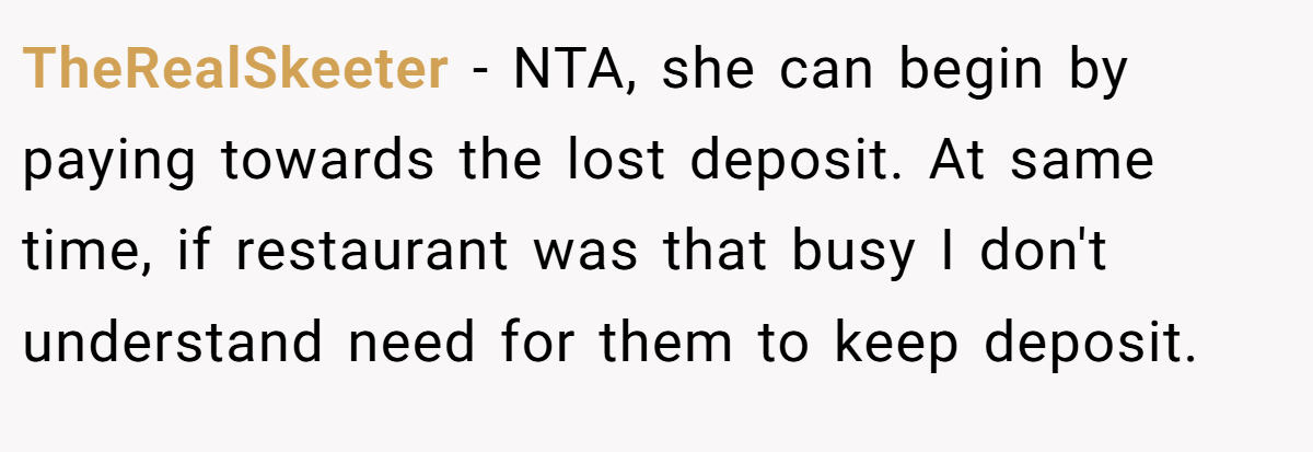 TheRealSkeeter − NTA, she can begin by paying towards the lost deposit. At same time, if restaurant was that busy I don't understand need for them to keep deposit.