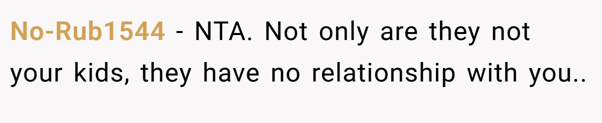No-Rub1544 − NTA. Not only are they not your kids, they have no relationship with you..