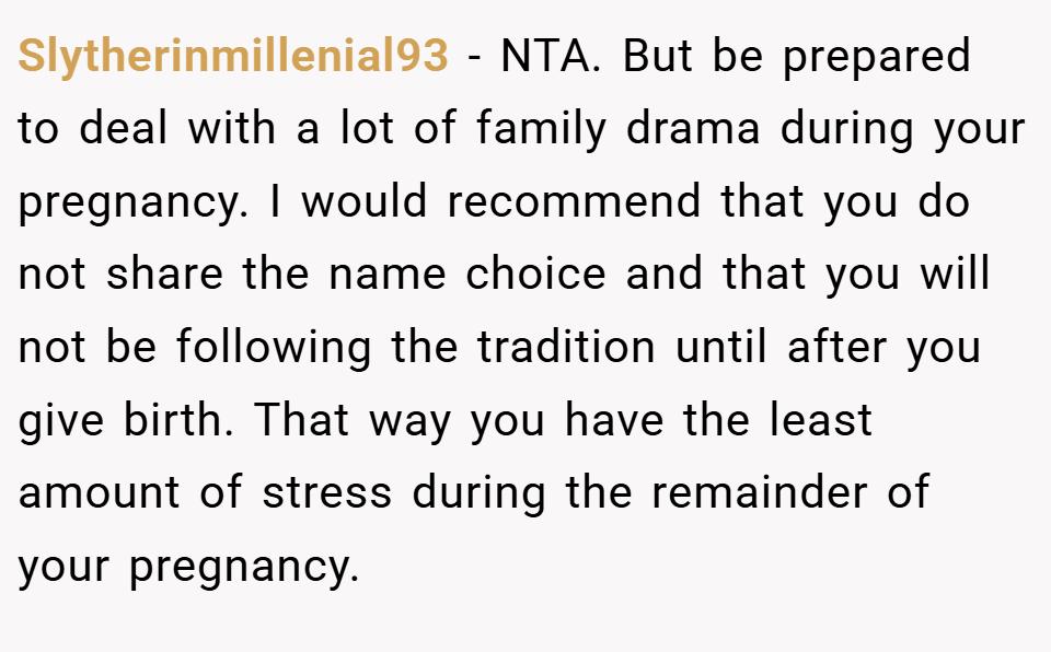 Slytherinmillenial93 − NTA. But be prepared to deal with a lot of family drama during your pregnancy. I would recommend that you do not share the name choice and that you will not be following the tradition until after you give birth. That way you have the least amount of stress during the remainder of your pregnancy.