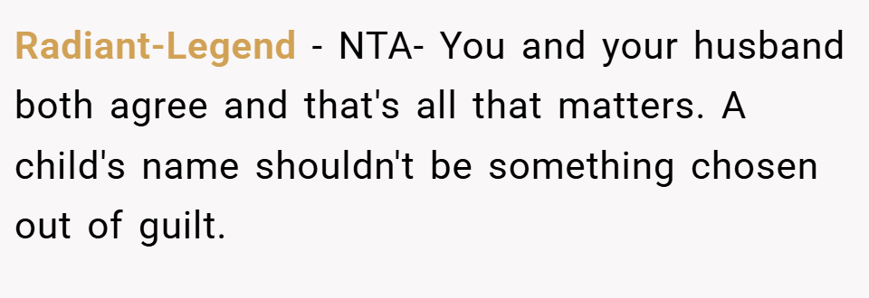 Radiant-Legend − NTA- You and your husband both agree and that's all that matters. A child's name shouldn't be something chosen out of guilt.