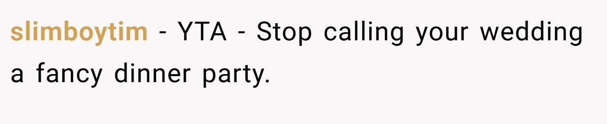 slimboytim - YTA - Stop calling your wedding a fancy dinner party.