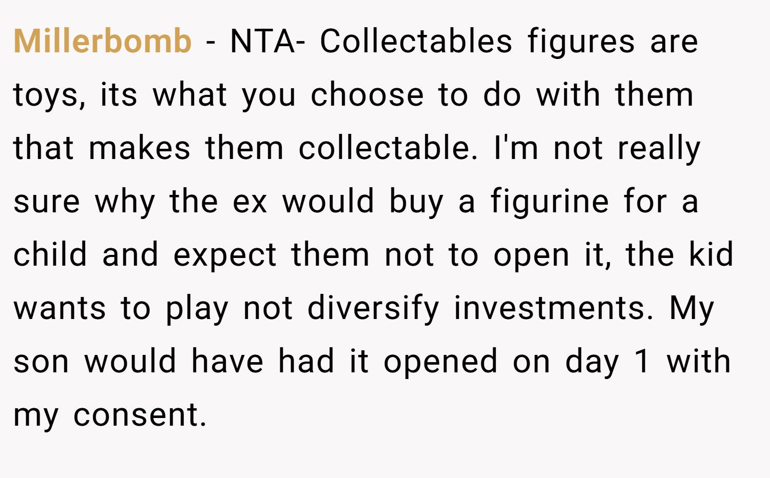 Millerbomb − NTA- Collectables figures are toys, its what you choose to do with them that makes them collectable. I'm not really sure why the ex would buy a figurine for a child and expect them not to open it, the kid wants to play not diversify investments. My son would have had it opened on day 1 with my consent.