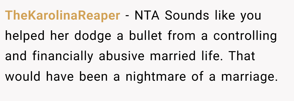 TheKarolinaReaper − NTA Sounds like you helped her dodge a bullet from a controlling and financially abusive married life. That would have been a nightmare of a marriage.